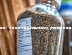 钓鱼用什么饵料：让你成为钓鱼高手的秘密武器！(钓鱼用什么饵料鱼容易上钩)